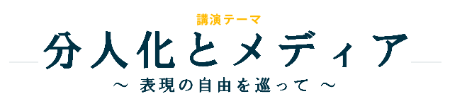 講演テーマ 分人化とメディア
~ 表現の自由を巡って ~